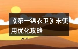 《第一錦衣衛》未使用優化攻略