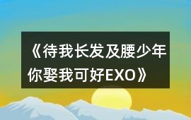 《待我長發(fā)及腰,少年、你娶我可好EXO》完整攻略