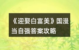《迎娶白富美》國漫當自強答案攻略
