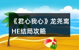 《君心我心》龍堯離HE結局攻略