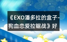 《EXO潘多拉的盒子-狗血戀愛拉鋸戰(zhàn)》好感攻略