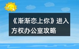 《漸漸戀上你》進入方權辦公室攻略
