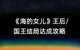 《海的女兒》王后/國王結局達成攻略