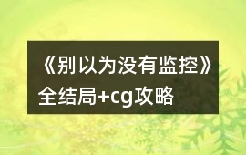 《別以為沒有監(jiān)控》全結(jié)局+cg攻略
