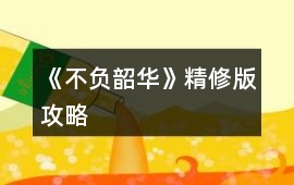 《不負韶華》精修版攻略