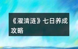 《濯清漣》七日養(yǎng)成攻略