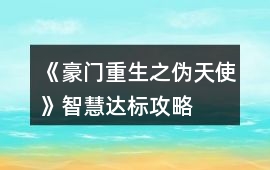 《豪門重生之偽天使》智慧達(dá)標(biāo)攻略
