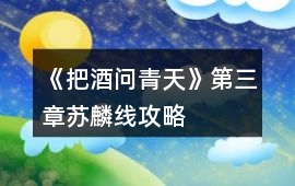 《把酒問青天》第三章蘇麟線攻略