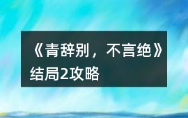 《青辭別，不言絕》結(jié)局2攻略