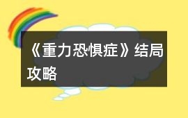 《重力恐懼癥》結局攻略