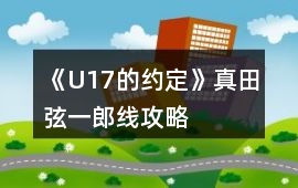 《U17的約定》真田弦一郎線攻略