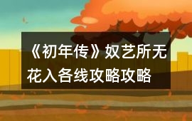 《初年傳》奴藝所無花入各線攻略攻略