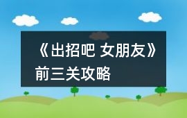 《出招吧 女朋友》前三關(guān)攻略