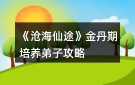 《滄海仙途》金丹期培養弟子攻略