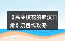 《高冷校花的癡漢日常》奶包線攻略