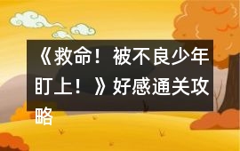 《救命！被不良少年盯上！》好感通關攻略