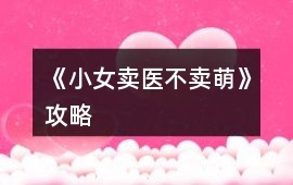 《小女賣醫(yī)不賣萌》攻略