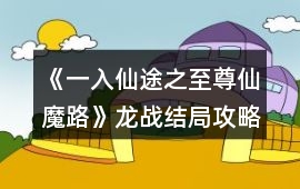 《一入仙途之至尊仙魔路》龍戰結局攻略