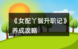 《女配丫鬟升職記》養(yǎng)成攻略