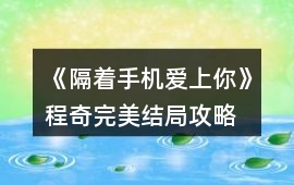 《隔著手機愛上你》程奇完美結(jié)局攻略