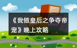 《我做皇后之爭奪帝寵》晚上攻略