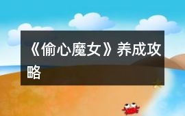 《偷心魔女》養成攻略