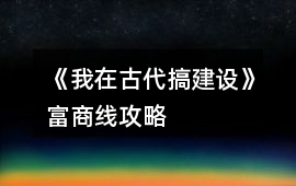 《我在古代搞建設》富商線攻略
