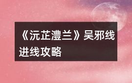 《沅芷澧蘭》吳邪線進(jìn)線攻略