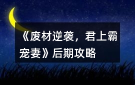 《廢材逆襲，君上霸寵妻》后期攻略