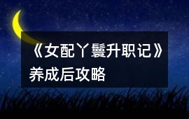 《女配丫鬟升職記》養成后攻略