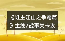 《誰主江山之爭霸篇》主線7戰(zhàn)事關卡攻略