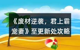 《廢材逆襲，君上霸寵妻》至更新處攻略
