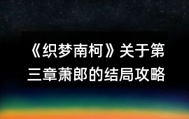《織夢南柯》關于第三章蕭郎的結局攻略