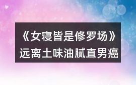 《女寢皆是修羅場》遠(yuǎn)離土味油膩直男癌攻略