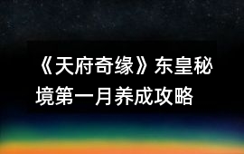 《天府奇緣》東皇秘境第一月養(yǎng)成攻略