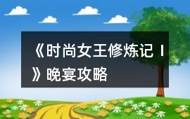 《時尚女王修煉記Ⅰ》晚宴攻略