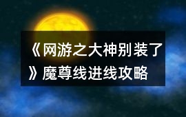 《網游之大神別裝了》魔尊線進線攻略