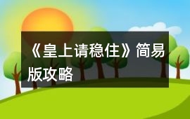 《皇上請(qǐng)穩(wěn)住》簡(jiǎn)易版攻略