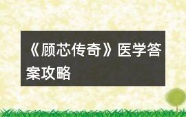 《顧芯傳奇》醫(yī)學(xué)答案攻略