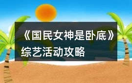 《國(guó)民女神是臥底》綜藝活動(dòng)攻略