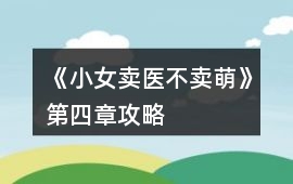 《小女賣醫不賣萌》第四章攻略