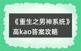《重生之男神系統(tǒng)》高kao答案攻略