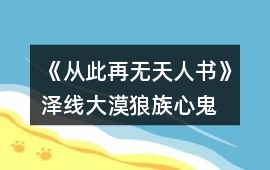 《從此再無天人書》澤線大漠狼族“心鬼人”篇攻略