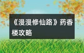 《漫漫修仙路》藥香樓攻略