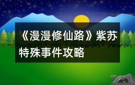《漫漫修仙路》紫蘇特殊事件攻略