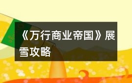《萬行商業(yè)帝國》展雪攻略