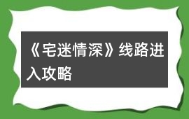 《宅迷情深》線路進入攻略