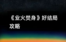 《業(yè)火焚身》好結(jié)局攻略