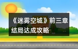 《迷霧空城》前三章結局達成攻略