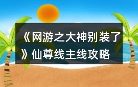 《網(wǎng)游之大神別裝了》仙尊線主線攻略